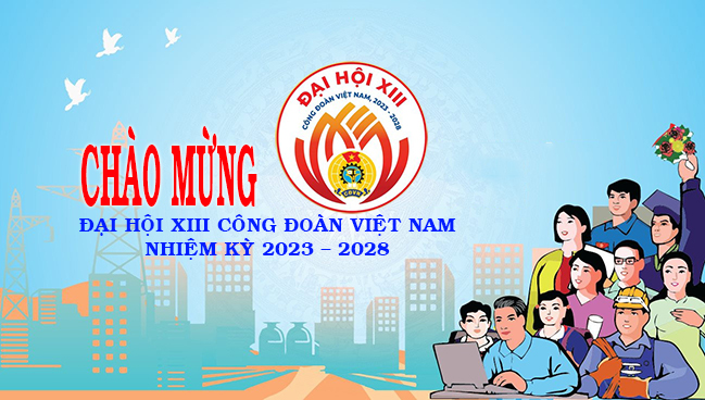 TUYÊN TRUYỀN ĐẠI HỘI XIII CÔNG ĐOÀN VIỆT NAM, NHIỆM KỲ 2023-2028
